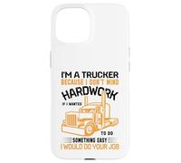 Im A Trucker Because I Don't Mind Hard Work If I Wanted To Carcasa para iPhone 15