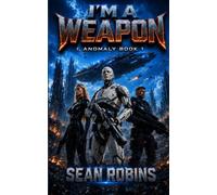 I'm a Weapon: A Combat Robot Military Sci-Fi Adventure: 1 (I, Anomaly)
