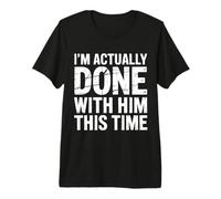 I'm Actually Done with Him This Time Breakup Moving On |- Camiseta Premium