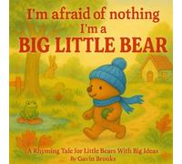 I'm afraid of nothing, I'm a Big Little Bear: A Rhyming Tale for Little Bears With Big Ideas