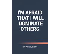 I'm Afraid That I Will Dominate Others: Why You're Terrified of Your Own Power and How to Use It Safely