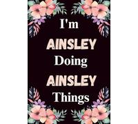 I'm Ainsley Doing Ainsley Things: A Cute Personalized Notebook for Women, Teens, and Girls Named Ainsley - Fun Gift for Writing, Journaling, and Everyday Notes