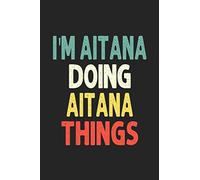 I'M Aitana Doing Aitana Things Personalized Wife Women Girl Men Notebook Aitana Journal a Beautiful: Lined Notebook / Journal Gift Iris journal Wife Women Girl Men Gift Journal College