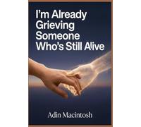 I'm Already Grieving Someone Who's Still Alive: Non-Conventional Methods to Erase Caregiver Guilt and Find Peace While Staying Present During the Long Goodbye
