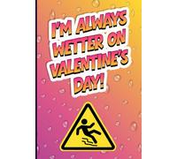 I'm Always Wetter On Valentine's Day!: Blank Lined Gag Journal for Valentine’s Day Gifts | Funny Adult Humour Notebook for Couples, Boyfriend or Girlfriend