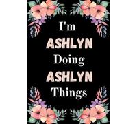 I'm Ashlyn Doing Ashlyn Things: A Cute Personalized Notebook for Women, Teens, and Girls Named Ashlyn - Fun Gift for Writing, Journaling, and Everyday Notes