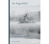 Im Augenblick. Ein Wegweiser zu achtsamer Fotografie: Workshop mit praktischen Übungen für jeden Tag und kurzen Lektionen zum Wahrnehmen und Entdecken