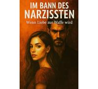 Im Bann des Narzissten - Wenn Liebe zur Waffe wird: Wie emotionale Abhängigkeit entsteht und wie man sich daraus befreit