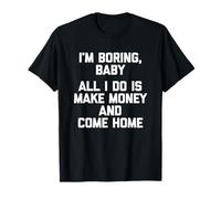 I'm Boring, Baby (Todo lo que hago es ganar dinero y volver a casa) - Divertido Camiseta