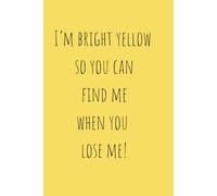 I'm Bright Yellow So You Can Find Me When You Lose Me!: Funny Gift Notebook Journal, Gift For Yourself, Friends and Family,120 Pages