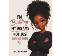 I'M BUILDING MY DREAMS, NOT JUST CHASING THEM: A Story About Building Confidence, Courage, And Believing In Yourself For Young Children: 1 (Dream Builders)