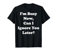 I'm Busy Now Can I Ignore You Later Funny Saying Camiseta