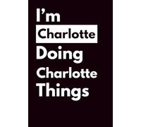 I'M CHARLOTTE DOING CHARLOTTE THINGS: Personalized Notebook With Name For Charotte, Birthday Gift For Girls and Women, Ruled Notebook, Lined Journal, 120 pages