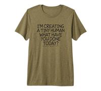 I'm Creating a Tiny Human What Have You Done Today? Camiseta Premium