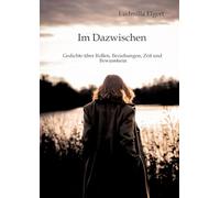 Im Dazwischen. Ein Poesieband über Rollen, Beziehungen, Zeit und Bewusstsein.: Gedichte, die berühren und neue Perspektiven eröffnen. Nichts bleibt, wie es zuvor war.