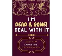 I'M DEAD & GONE! DEAL WITH IT : 2025-2026 END OF LIFE PLANNER & JOURNAL