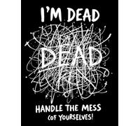 I'M DEAD HANDLE THE MESS YOURSELVES!: A Practical Guide to Planning for the Inevitable