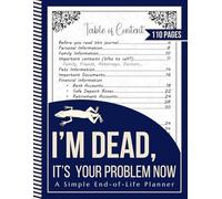 I'm Dead, It's Your Problem Now: Funny End of Life Planner Death Organizer to Provide Everything Your Loved Ones Need to Know