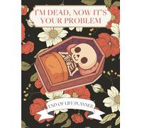 I'm Dead, Now it's Your Problem End of Life Planner | End of Life Planner: A Funny Simple Death Organizer, to Provide Everything Your Loved Ones Need to Know in Case You Die