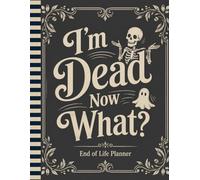 I'm Dead Now What ?: A Comprehensive Planner to Protect Your Family and Preserve Your Final Wishes
