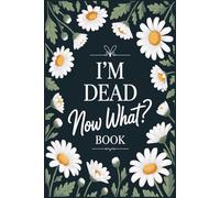 I'm Dead, Now What Book: A Final Wishes Planner & End of Life Organizer to Record Important Information, Estate Details, and What To Do When I'm Gone
