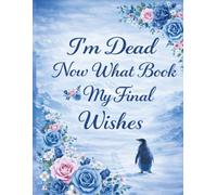 I'm Dead Now What Book My Final Wishes: An End-of-Life Planner Organizer, Guide, and Record Book for Recording Important Information, Legal Details, ... and Practical Instructions for Loved Ones