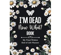 I'm Dead Now What Book My Final Wishes | End of Life Planner: A Simple Death Organizer, to Provide Everything Your Loved Ones Need to Know in Case You Die