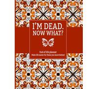 i'm dead now what: Easy End-of-Life Planner Organizing Everything Your Family Will Require After Your Passing.