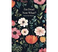 I'm Dead, Now What? End of Life Planner: A Compassionate Step-by-Step Guide to Organizing Your Legacy, Sharing Your Wishes and Providing Peace of Mind for Loved Ones