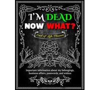 I'm Dead Now What? End of Life Planner: A Life-Simplifying Guide for My Loved Ones When I’m Gone