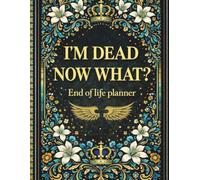 I'm Dead Now What? | End of Life Planner: A Well-Planned and Easy-to-Follow Guide That Helps Loved Ones Find Important Information, Understand Final Wishes, and Feel Supported