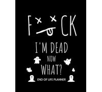 I'm Dead Now What? End of Life Planner: Funny Final Wishes Planning Workbook Complete Life & Legacy Organizer
