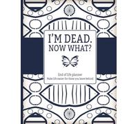 I'm Dead, Now What?: End Of Life Planner: Funny Handy Guide for Your Loved Ones to Sort Out the Chaos After You're Gone.