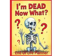 I'm Dead Now What? End Of Life Planner: Humorous Planner, Funny Death Organizer for Final Wishes, Passwords, Legal Documents, Funeral Planning & Personal Affairs