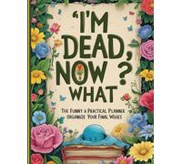 I'm Dead, Now What?" End-of-Life Planner: Last Wishes & Estate Planning Organizer - Secure Your Passwords, Documents & Family Legacy for Parents & Seniors ( Gone But Still Telling You What To Do )