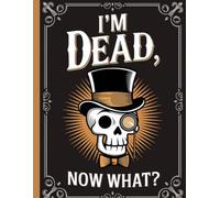 I'm Dead Now What: End of life planner - organizer notebook