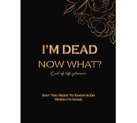 I'm Dead Now What? End of life planner: Shit You Need To Know & Do When I'm Gone.