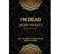 I'm Dead Now What? End of life planner: Shit You Need To Know & Do When I'm Gone.