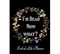 I'm Dead, Now What?: End of Life Planner that includes A Complete Record of My Accounts, Wishes & More