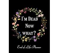 I'm Dead, Now What?: End of Life Planner that includes A Complete Record of My Accounts, Wishes & More