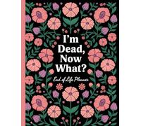 I'm Dead Now What: Everything You Need To Know When I am Gone