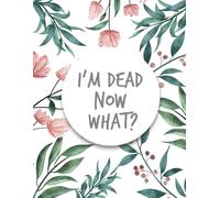 I'm Dead Now What ?: im dead now what book organizer , End of life planner , My Final Wishes , A Simple Organizer to Provide Everything Your Loved ... Information in One Easy-to-Find Location...