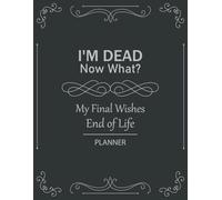 I'm Dead Now What? My Final Wishes | End of Life Planner: A Clear Guide to Help Your Family Manage Details When You’re No Longer Here