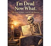 I'm Dead Now What? My Final Wishes, End of Life Planner: A Handy Guide for Your Loved Ones to Manage Chaos After You're Gone