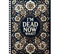 I'm Dead Now What?: My Final Wishes Planner to Help My Family with Important Details After My Death