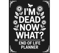I'm Dead Now What?: Organize Personal, Legal & Financial Details to Ease the Burden on Loved Ones
