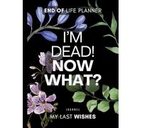 I'm Dead, Now What? Planner: A Practical End-of-Life Organizer to Help Your Loved Ones Handle Your Belongings, Finances, and Final Wishes