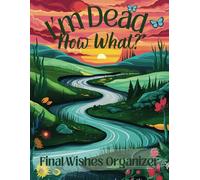 I'm Dead, Now What Planner: The Ultimate End of Life Organizer for Final Wishes, Belongings, Estate and Funeral Planning. A Meaningful Legacy And A Lasting Gift for Your Loved Ones