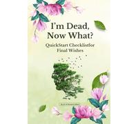 I'm Dead, Now What? - Quick Start Checklist for Final Wishes