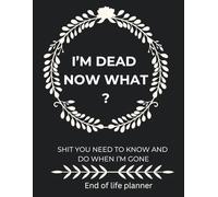 I'm Dead, Now What? The Ultimate End-of-Life Planner: A Simple Yet Essential Death Organizer to Help Your Loved Ones Handle Everything When You're Gone